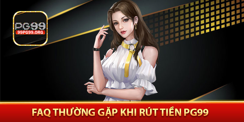FAQ thường gặp khi rút tiền PG99