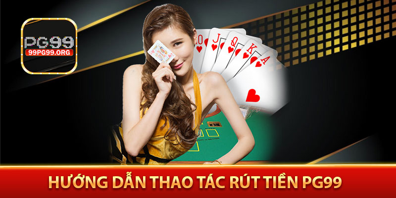 Hướng dẫn thao tác rút tiền PG99
