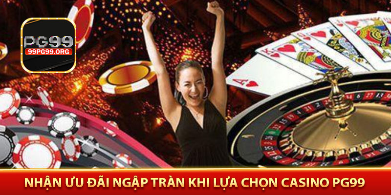 Nhận Ưu đãi ngập tràn khi lựa chọn Casino PG99